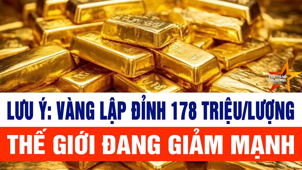 Lưu ý: Vàng lập đỉnh 178 triệu/lượng, thế giới đang giảm mạnh