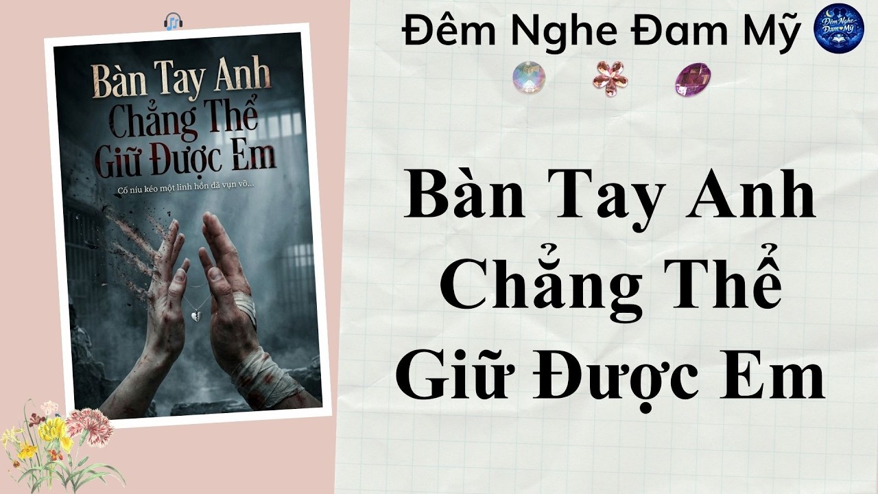 Truyện Audio Đam Mỹ || Bàn Tay Anh Chẳng Thể Giữ Được Em || Ngược Full || Đêm Nghe Đam Mỹ