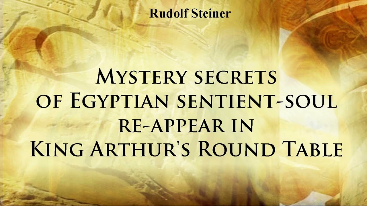 Mystery secrets of Egyptian sentient soul re appear in King Arthur's Round Table by Rudolf Steiner