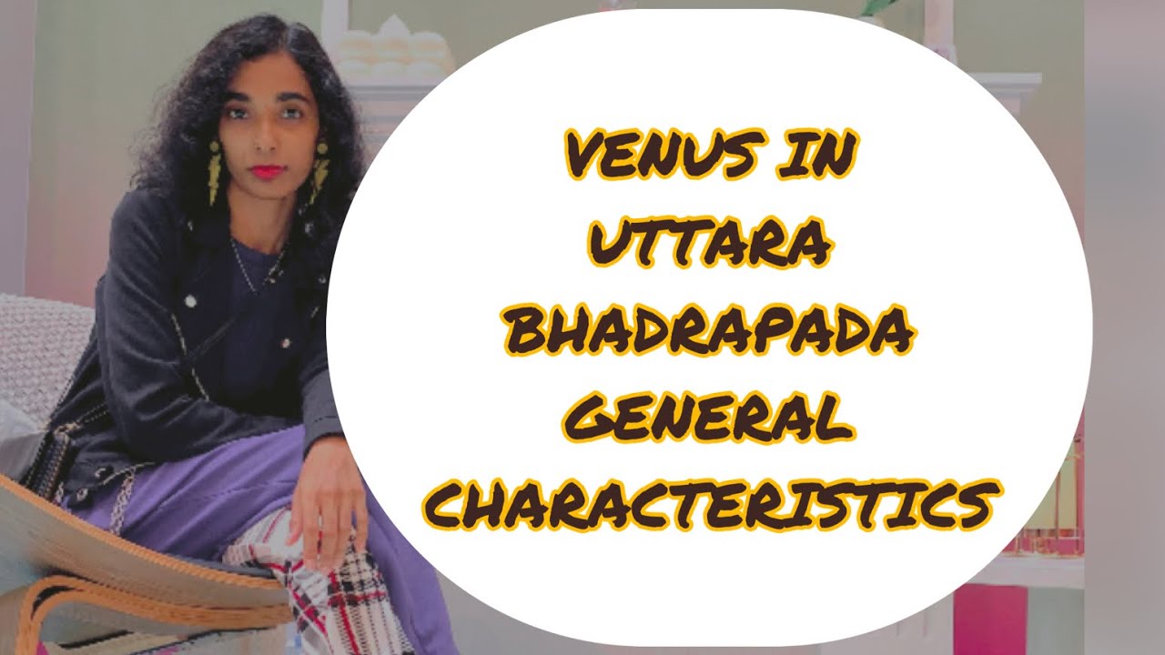 VENUS IN UTTARA BHADRAPADA ( GENERAL CHARACTERISTICS )
