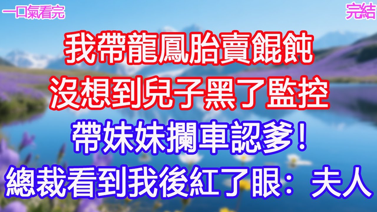 我帶龍鳳胎賣餛飩，沒想到兒子黑了監控，帶妹妹攔車認爹！總裁看到我後紅了眼：夫人！#甜寵文 #愛情 #爽文 #故事分享