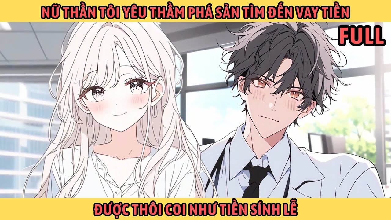 Full Nữ Thần Mà Tôi Yêu Thầm Phá Sản Tìm Đến Vay Tiền "Được Thôi Coi Như Tiền Sính Lễ"