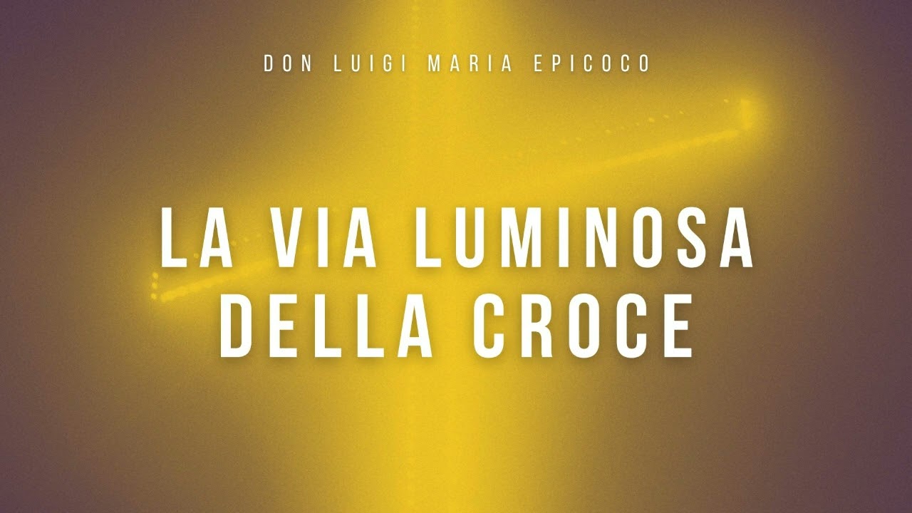 Don Luigi Maria Epicoco - La via luminosa della croce