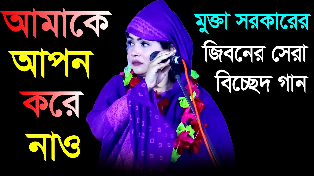 মুক্তা সরকারের জিবনের সেরা বিচ্ছেদ গান, আমাকে আপন করে নাও, Mukta Sarkar, Mukta Sarkar Bicced Gaan