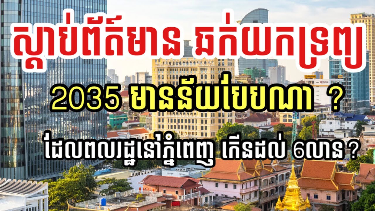 ស្តាប់ព័ត៍មានឆក់ទ្រព្យ 2035 មានមនុស្សរស់នៅភ្នំពេញ 6លាននាក់ ! 