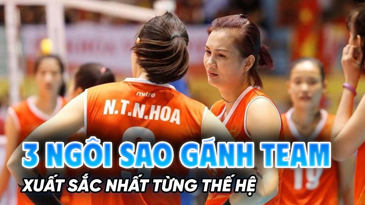 Bóng chuyền nữ Việt Nam và 3 ngôi sao GÁNH TEAM xuất sắc nhất theo từng thế hệ