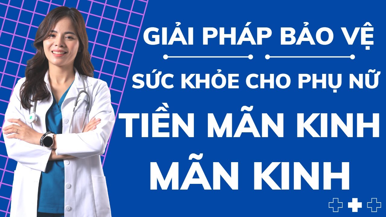 GIẢI PH&Aacute;P BẢO VỆ Sức Khỏe Cho PHỤ NỮ Tiền M&atilde;n Kinh V&agrave; M&atilde;n Kinh |Dr Th&ugrave;y Dung