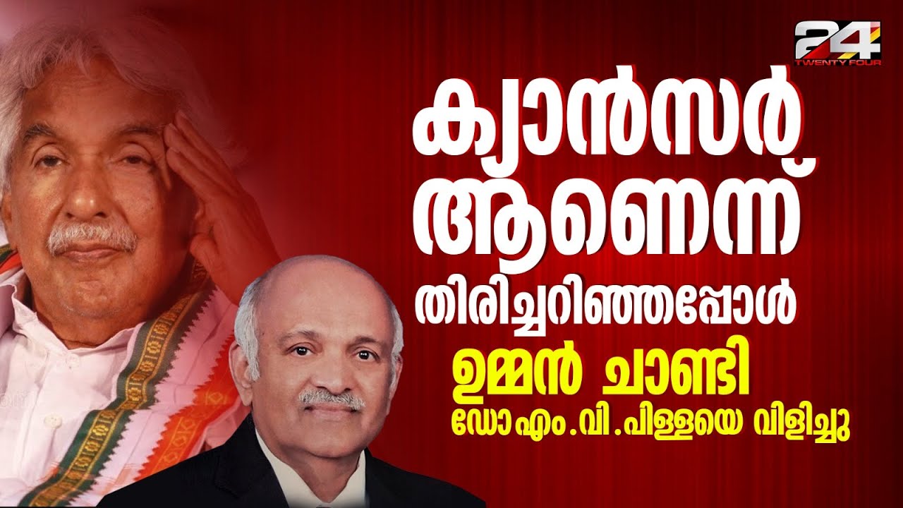 ക്യാന്‍സർ ആണെന്ന് തിരിച്ചറിഞ്ഞപ്പോള്‍ ഉമ്മന്‍ ചാണ്ടി ഡോ എം വി പിള്ളയെ വിളിച്ചു | Oommen Chandy