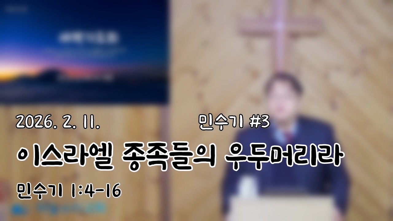 2026. 2. 11.  [새벽기도회] 민수기 3 이스라엘 종족들의 우두머리라(민수기 1:4-16)