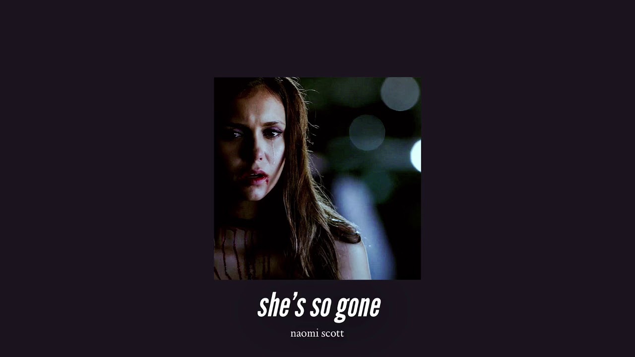 ( slowed down ) she’s so gone