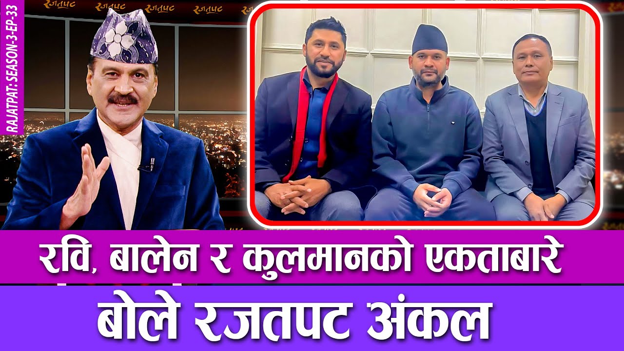 रवि, बालेन र कुलमानको एकताबारे बोले रजतपट अंकल | RAJATPAT | S03 | EP 33 | PRAKASH SUBEDI