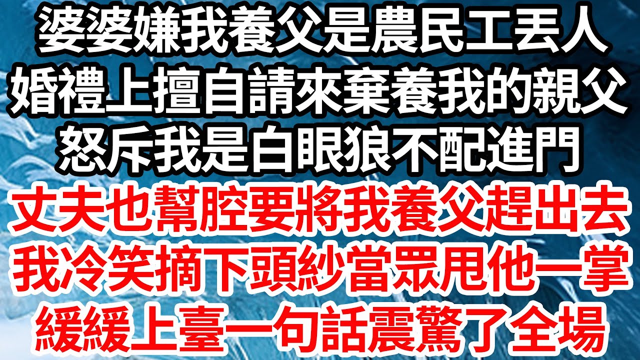 婆婆嫌我養父是農民工丟人，婚禮上擅自請來棄養我的親父，怒斥我是白眼狼不配進門，丈夫也幫腔要將我養父趕出去，我冷笑摘下頭紗當眾甩他一掌，緩緩上臺一句話震驚了全場【倫理】【都市】