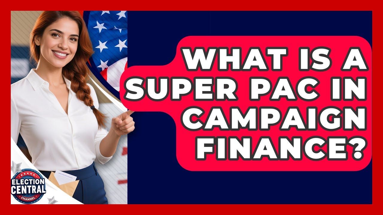 What Is A Super PAC In Campaign Finance? - Election Central Channel
