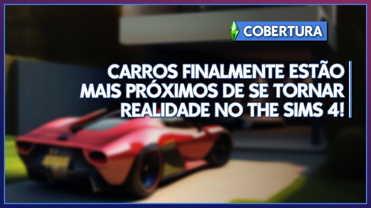 CARROS ESTÃO MAIS PRÓXIMOS DO QUE NUNCA PARA THE SIMS 4!