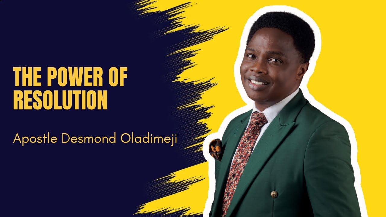 THE POWER OF RESOLUTION | APOSTLE DESMOND OLADIMEJI
