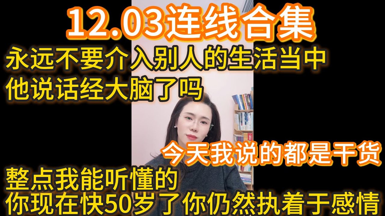 郭延娇12.03连线合集，今天我说的都是干货：永远不要介入别人的生活当中，他说话经大脑了吗，整点我能听懂的，你现在快50岁了你仍然执着于感情。