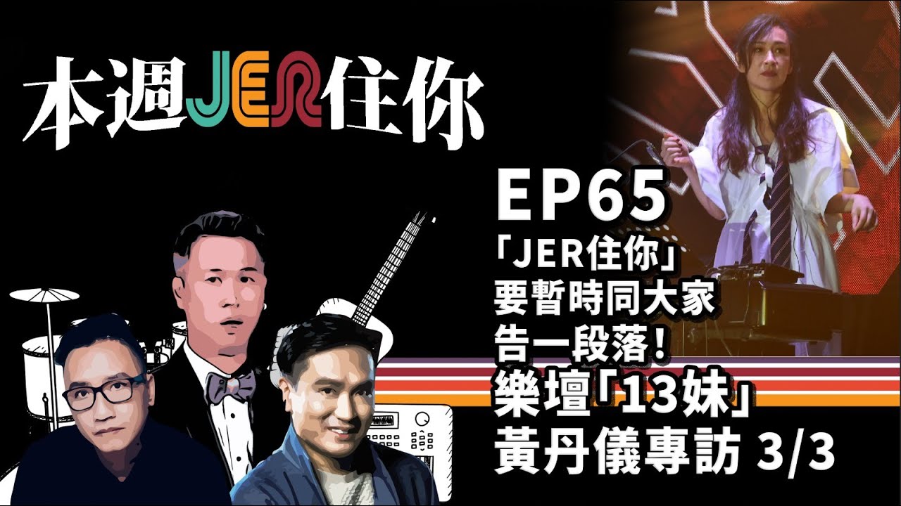 本週Jer住你 EP65: Jer住你要暫時同大家告一段落！+ 嘉賓專訪： 樂壇「13妹」- 黃丹儀專訪 3/3