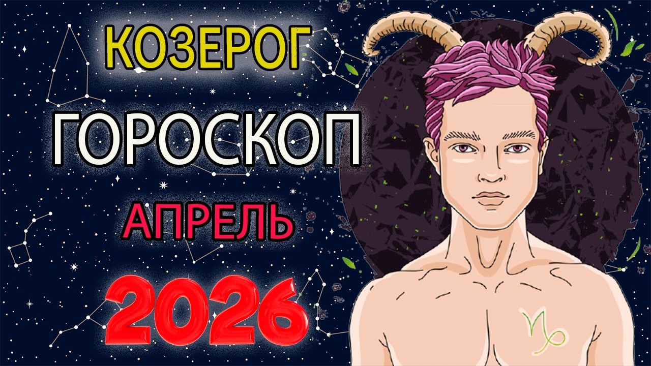 ЧТО ЖДЕТ КОЗЕРОГА В АПРЕЛЕ 2026 ГОДА