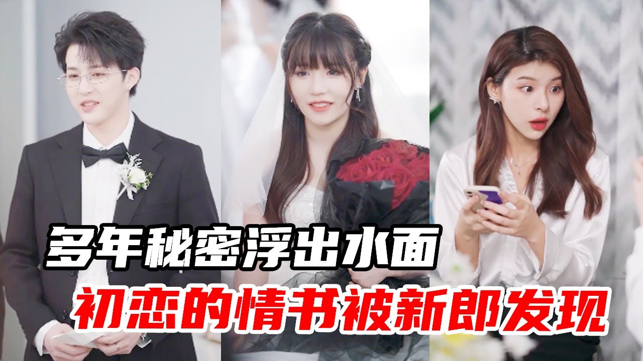 婚礼当天初恋的情书被新郎发现，新娘多年的秘密浮出水面【心怡啊】
