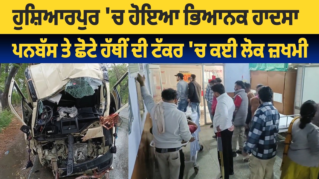 ਹੁਸ਼ਿਆਰਪੁਰ 'ਚ ਹੋਇਆ ਭਿਆਨਕ ਹਾਦਸਾ, ਪਨਬੱਸ ਤੇ ਛੋਟੇ ਹੱਥੀਂ ਦੀ ਟੱਕਰ 'ਚ ਕਈ ਲੋਕ ਜ਼ਖਮੀ