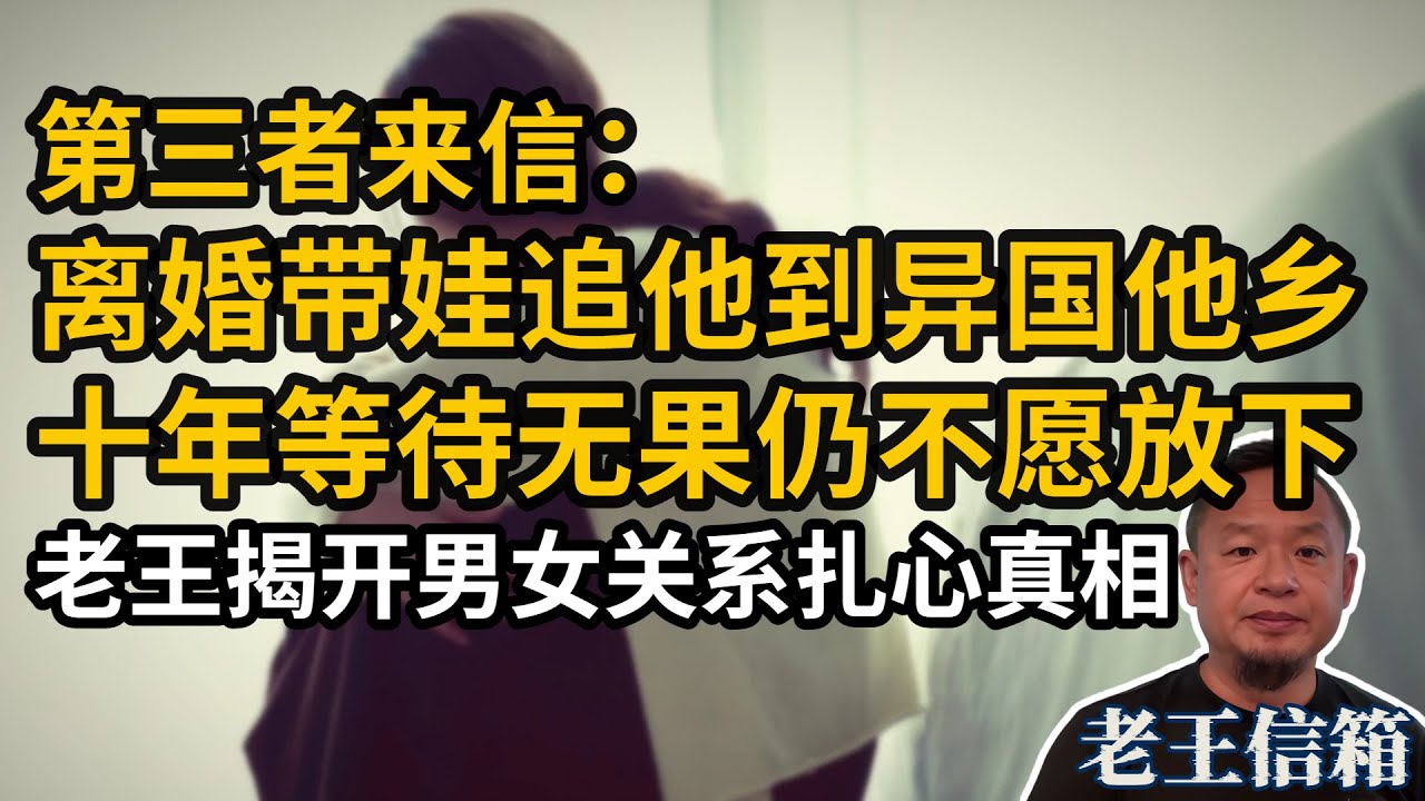 第三者离婚带娃追男方到异国他乡，十年等待无果仍不愿放下｜老王揭开男女关系扎心真相｜老王信箱｜婚外情｜男女关系