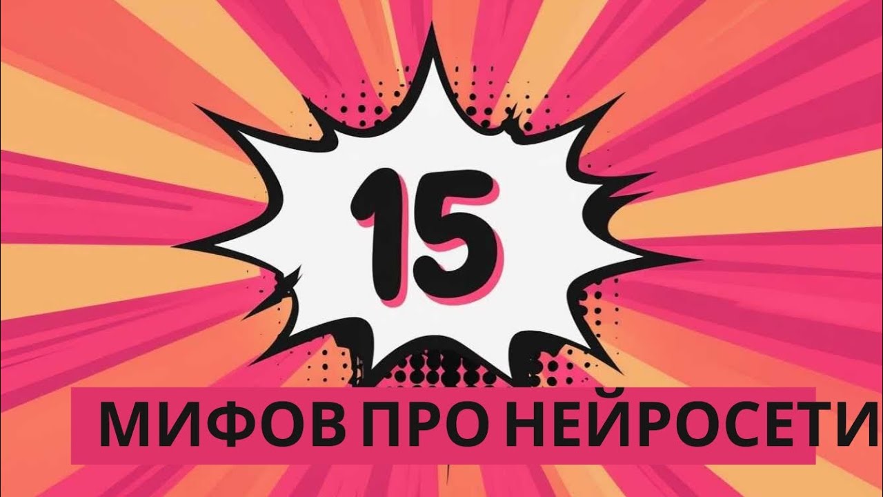 15 МИФОВ ПРО ИИ, КОТОРЫЕ МЕШАЮТ НАМ НАЧАТЬ ИЗУЧАТЬ НЕЙРОСЕТИ ПРЯМО СЕЙЧАС