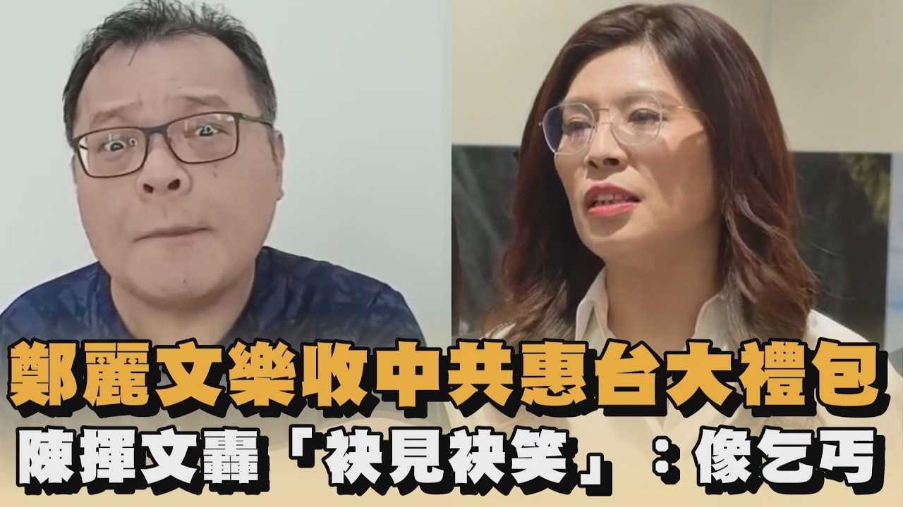鄭麗文樂收中共惠台大禮包　陳揮文轟「袂見袂笑」：像乞丐｜#全民話燒