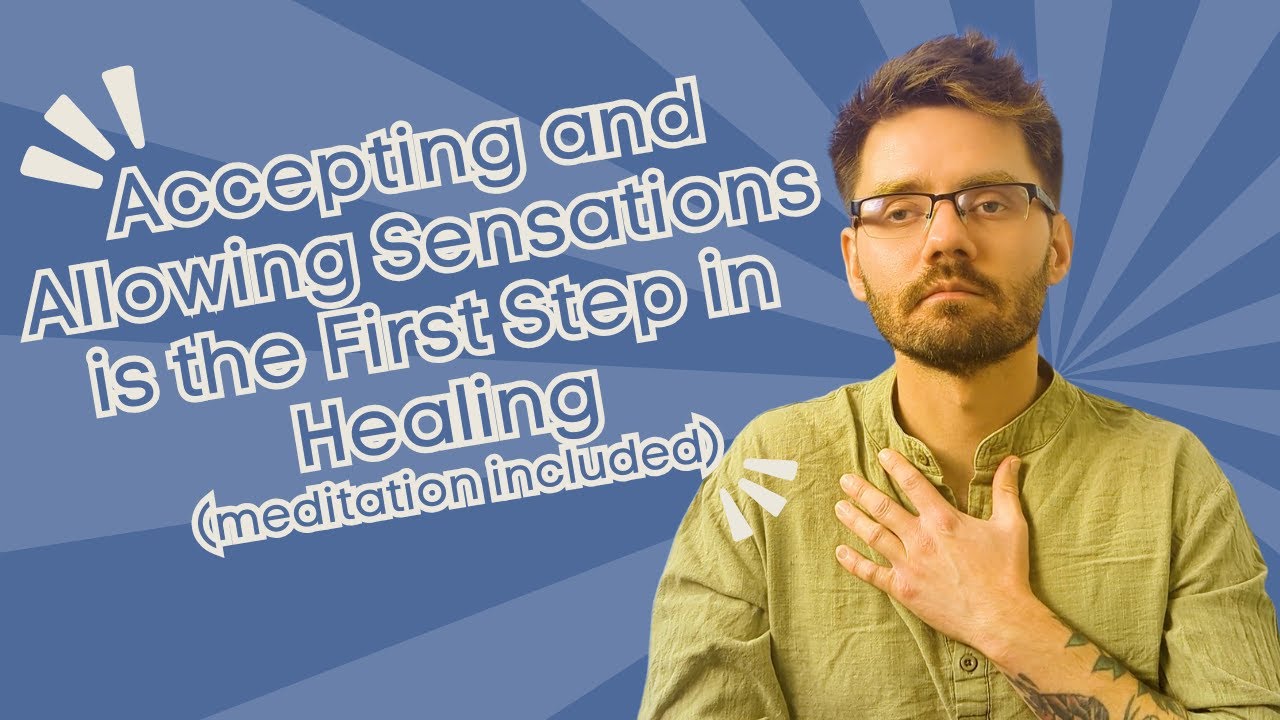 Accepting and Allowing Sensations is the First Step in Healing (Meditation Included)