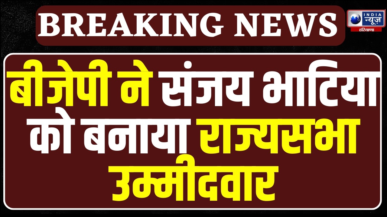 Haryana में BJP ने सस्पेंस किया खत्म, पार्टी ने Sanjay Bhatia को बनाया राज्यसभा उम्मीदवार !