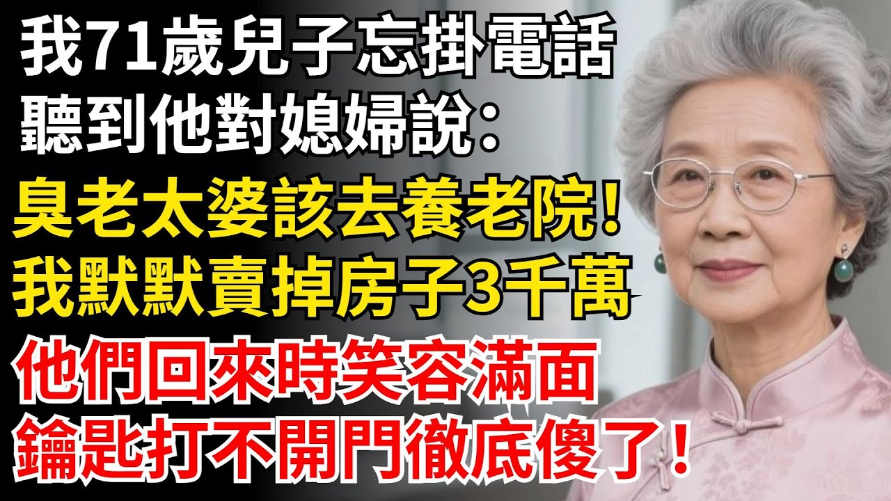 我71歲兒子忘掛電話，他對媳婦說，臭老太婆該去養老院！我默默賣掉房子3千萬，他們回來時笑容滿面，鑰匙打不開門徹底慌了！#晚年生活#中老年生活#為人處世#生活經驗#情感故事#幸福人生#上了年紀該明白的事