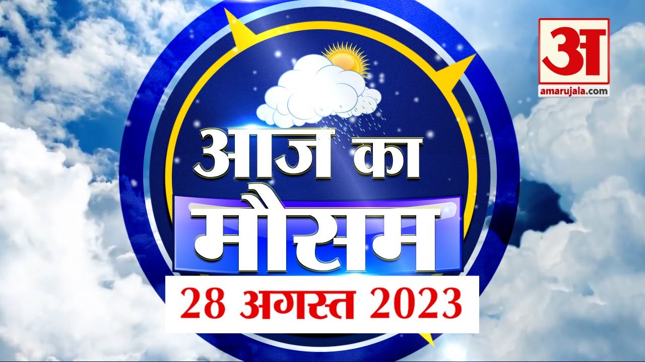 Weather Forecast 28 August 2023 | देखिए क्या है आपके यहां मौसम का हाल | Weather Report Today