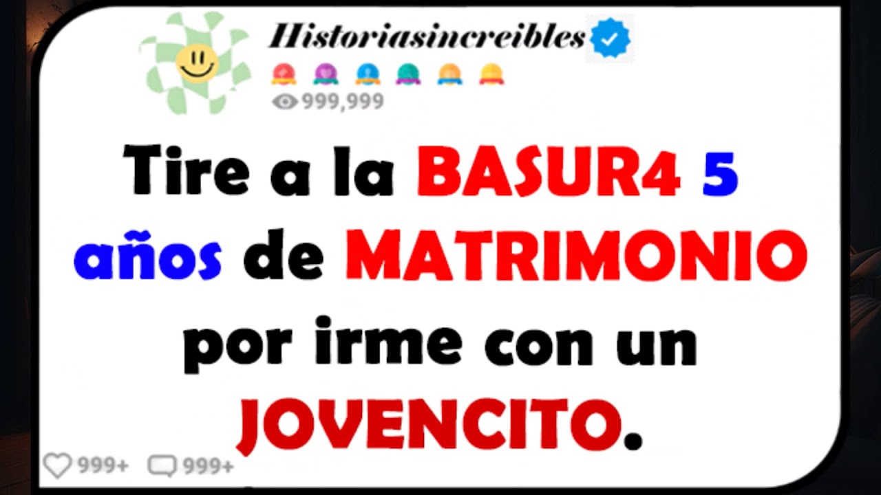 Tire a la BASUR4 5 años de MATRIMONIO por irme con un JOVENCITO.