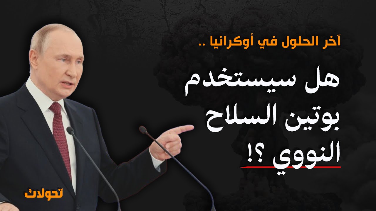 تحولات |  آخر الحلول في أوكرانيا : بوتين .. لا خيار إما النووي أو الانتصار !؟
