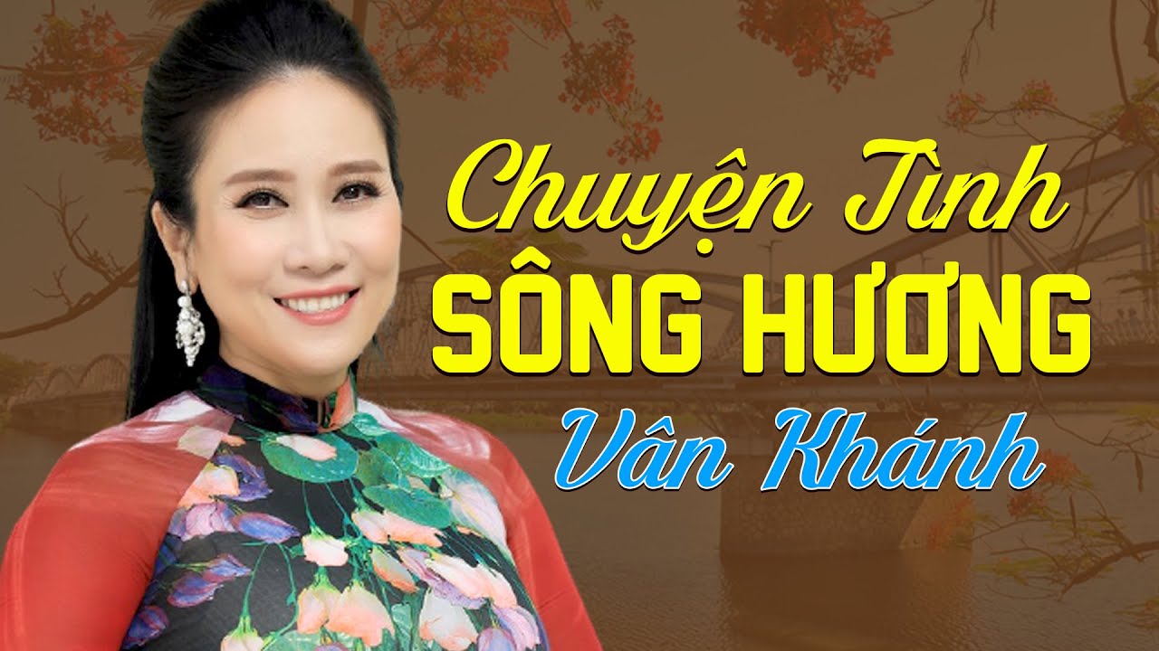 Chuyện T&igrave;nh S&ocirc;ng Hương - V&acirc;n Kh&aacute;nh | Li&ecirc;n Kh&uacute;c Nhạc Huế Được Nhiều Người T&igrave;m Kiếm Hay Nhất