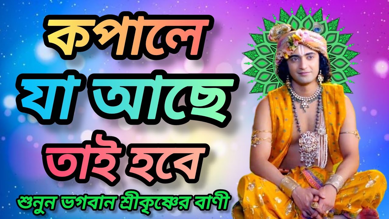 কপালে যা আছে তাই হবে । শুনুন ভগবান শ্রীকৃষ্ণের অমূল্য বাণী কথা। Gita srikrishna bani