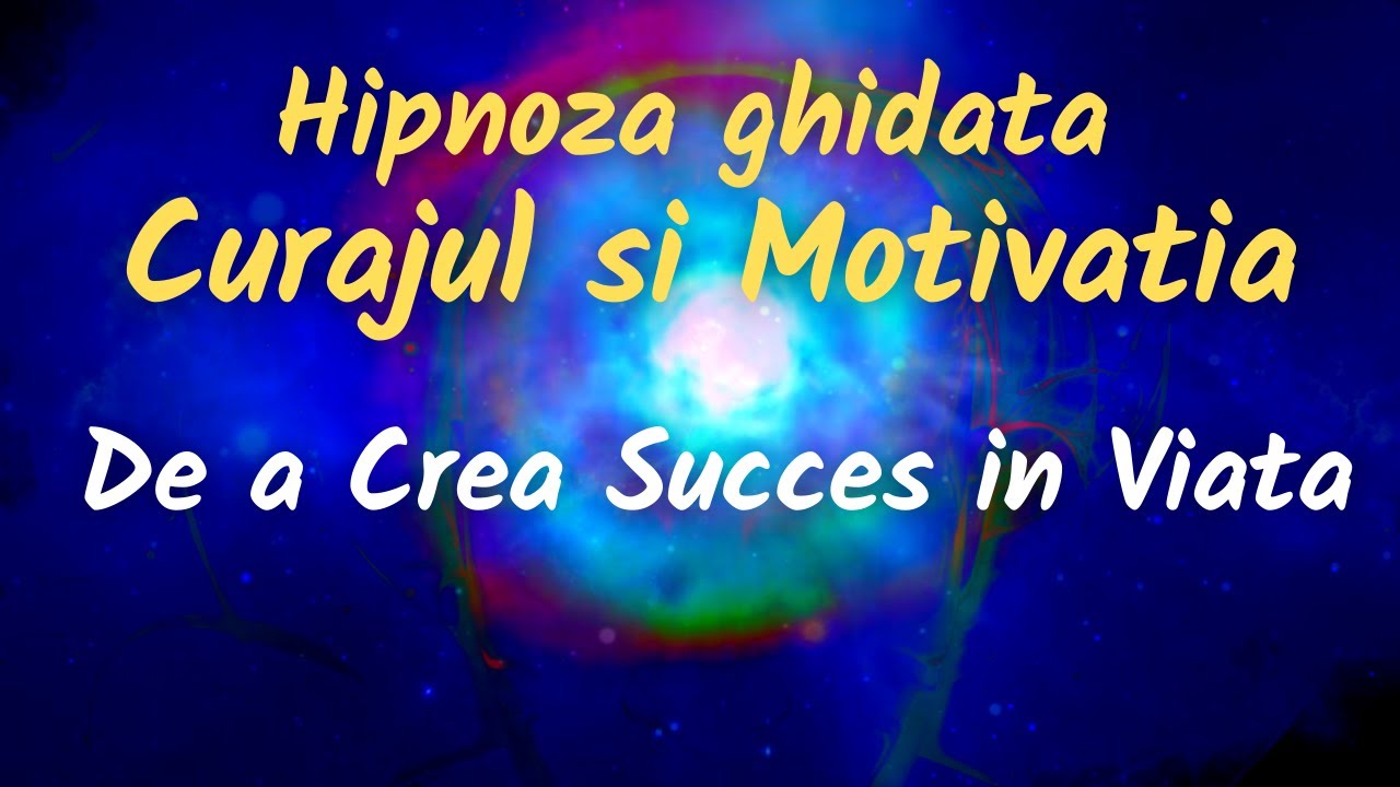 HIPNOZA GHIDATA PENTRU CURAJUL SI MOTIVATIA DE A CREA SUCCES IN VIATA (Asculta timp de 21 de zile)
