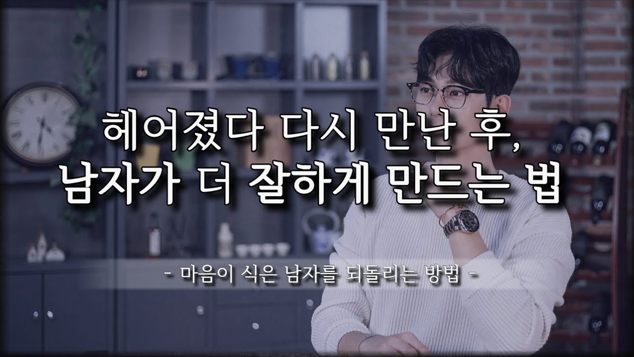 마음이 변한 남자, 전보다 더 잘하게 만드는 법