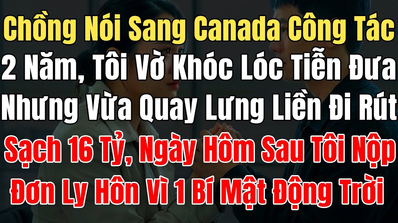 Chồng Nói Sang Canada Công Tác 2 Năm, Tôi Vờ Khóc Lóc Tiễn Đưa, Vừa Quay Lưng Tôi Đi Rút Sạch 16 Tỷ