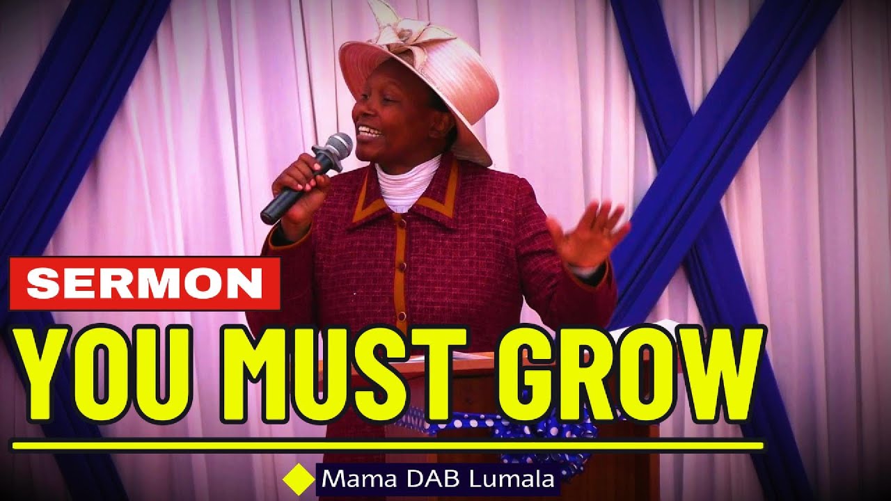 SERMON : YOU MUST GROW - By Mama DAB Lumala