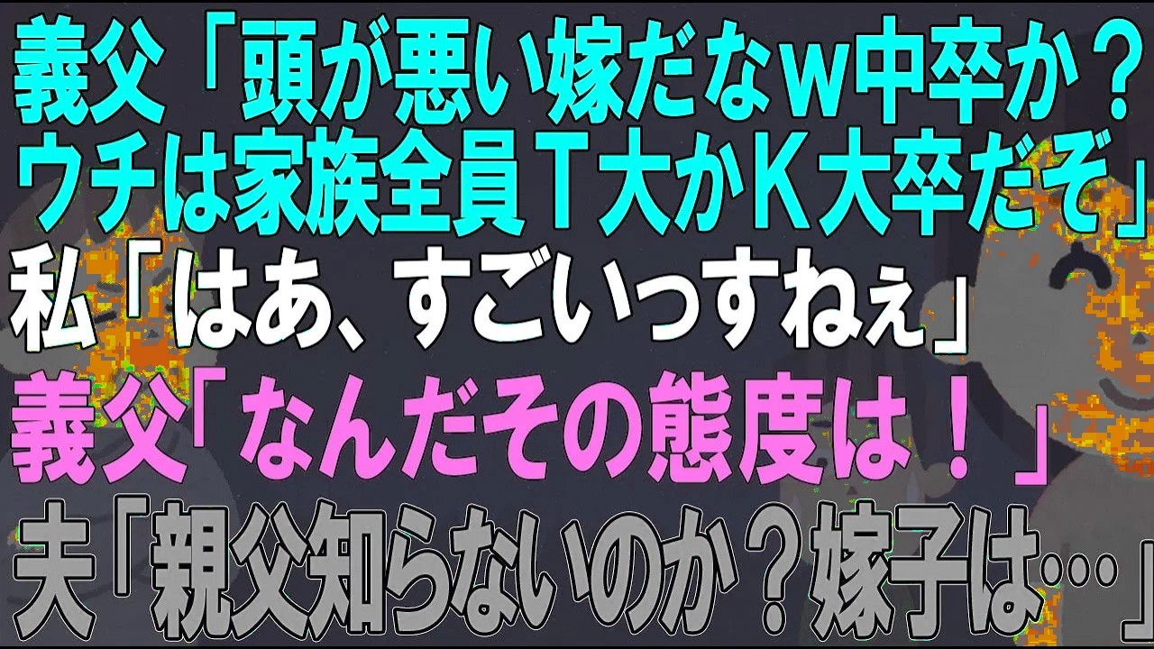 【スカッとする話】義両親「なんて頭が悪い嫁だ。中卒か？ウチは家族全員東大か京大卒だぞ」私「はあ、すごいっすね」夫「え？知らないの？嫁子は…」