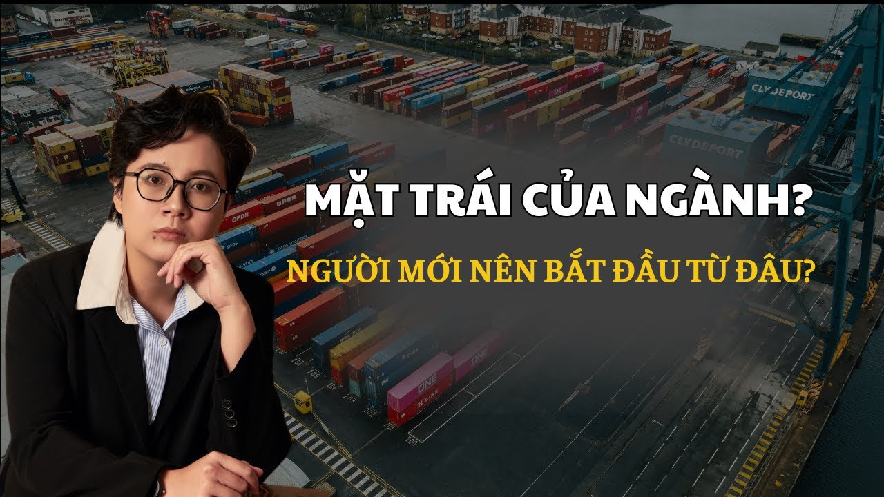 Người mới nên bắt đầu từ đâu | Mặt trái của ngành là gì | Thanh Hằng XNK Logistics