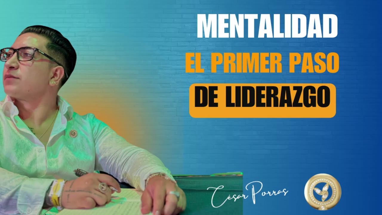MENTALIDAD, EL PRIMER PASO DE LIDERAZGO - C&eacute;sar Porras