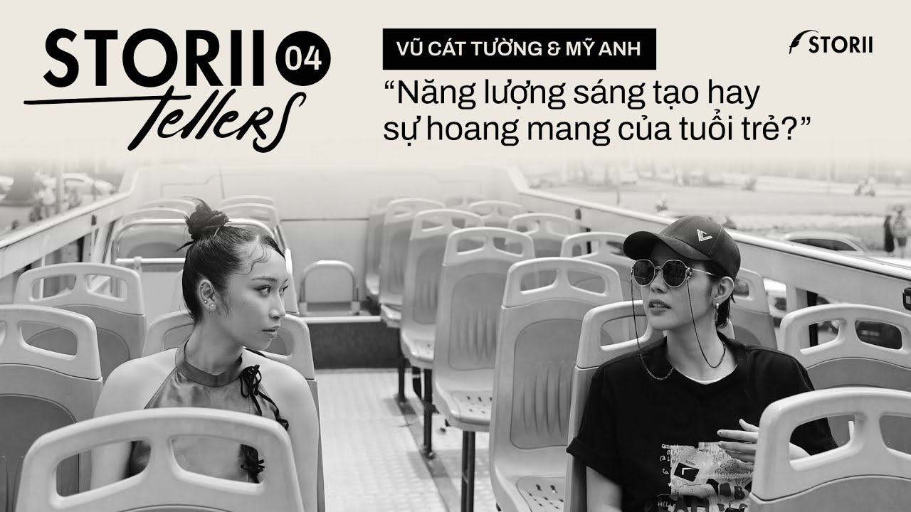 [STORII-TELLERS EP. 04] VŨ CÁT TƯỜNG & MỸ ANH - NĂNG LƯỢNG SÁNG TẠO HAY SỰ HOANG MANG CỦA TUỔI TRẺ?