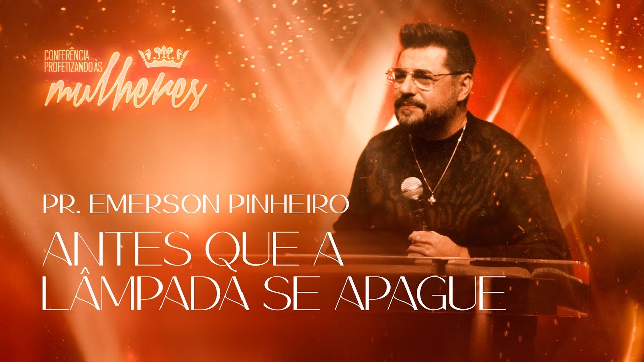 Pr. Emerson Pinheiro - Antes Que L&acirc;mpada Se Apague | Confer&ecirc;ncia Profetizando &agrave;s Mulheres 2023