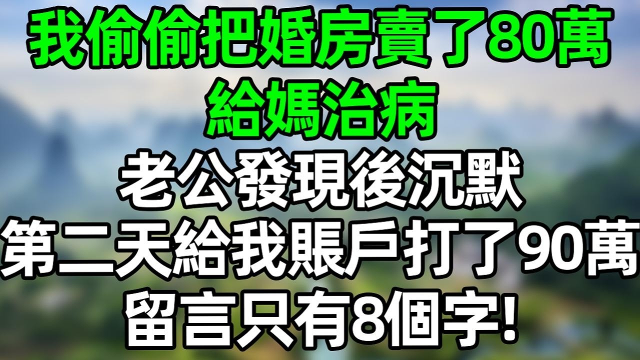 我偷偷把婚房卖了80万给妈妈治病，老公发现后沉默，第二天给我账户打了90万，留言只有8个字！#夜讀人生 #大橘講故事  #情感故事 #講故事  #幸福生活