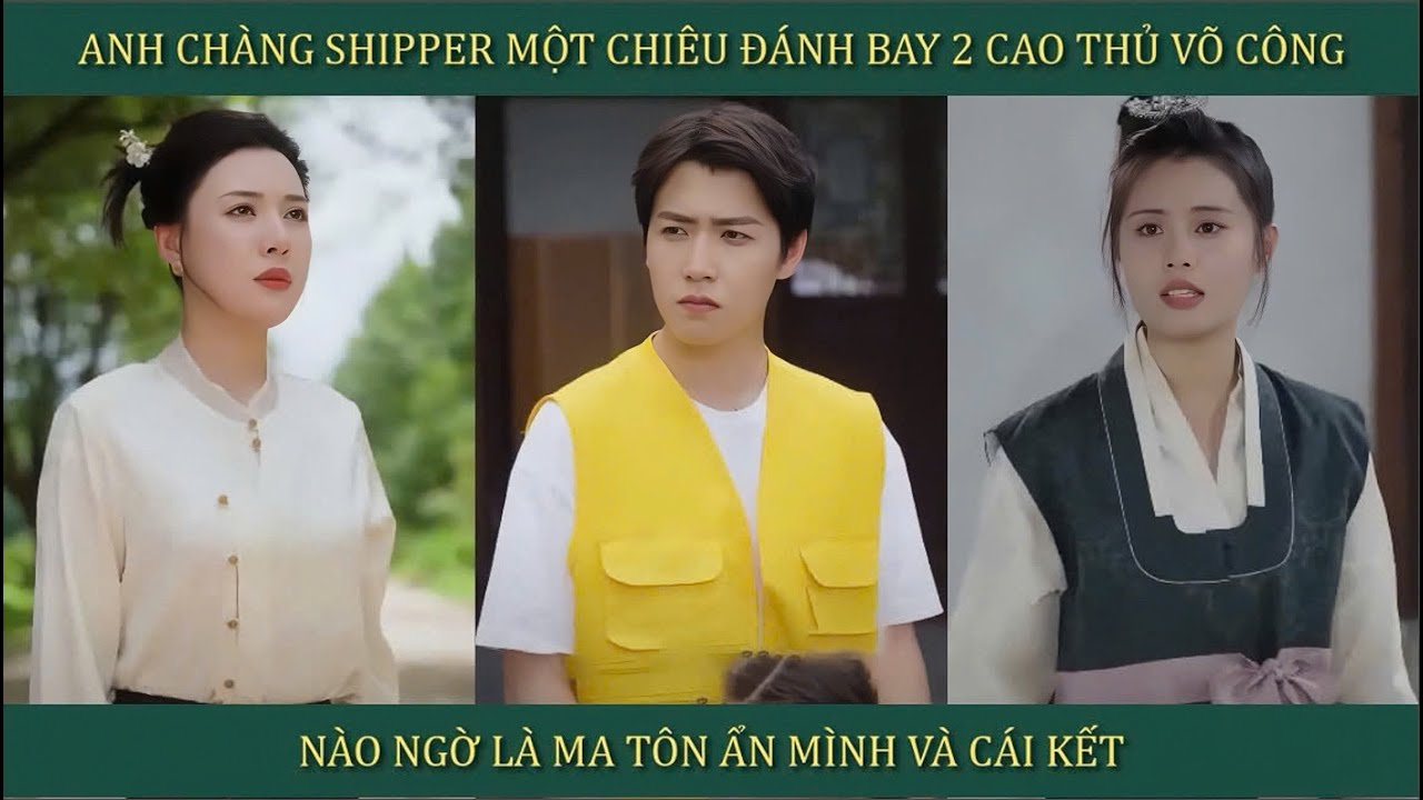 Anh chàng shipper 1 chiêu đánh bay 2 cao thủ võ công, nào ngờ là ma Tôn ẩn mình và cái kết