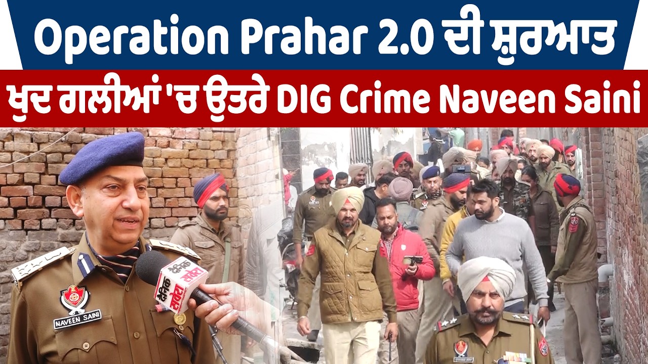 Exclusive | Operation Prahar 2.0 ਦੀ ਸ਼ੁਰਆਤ, ਖੁਦ ਗਲੀਆਂ 'ਚ ਉਤਰੇ DIG Crime Naveen Saini