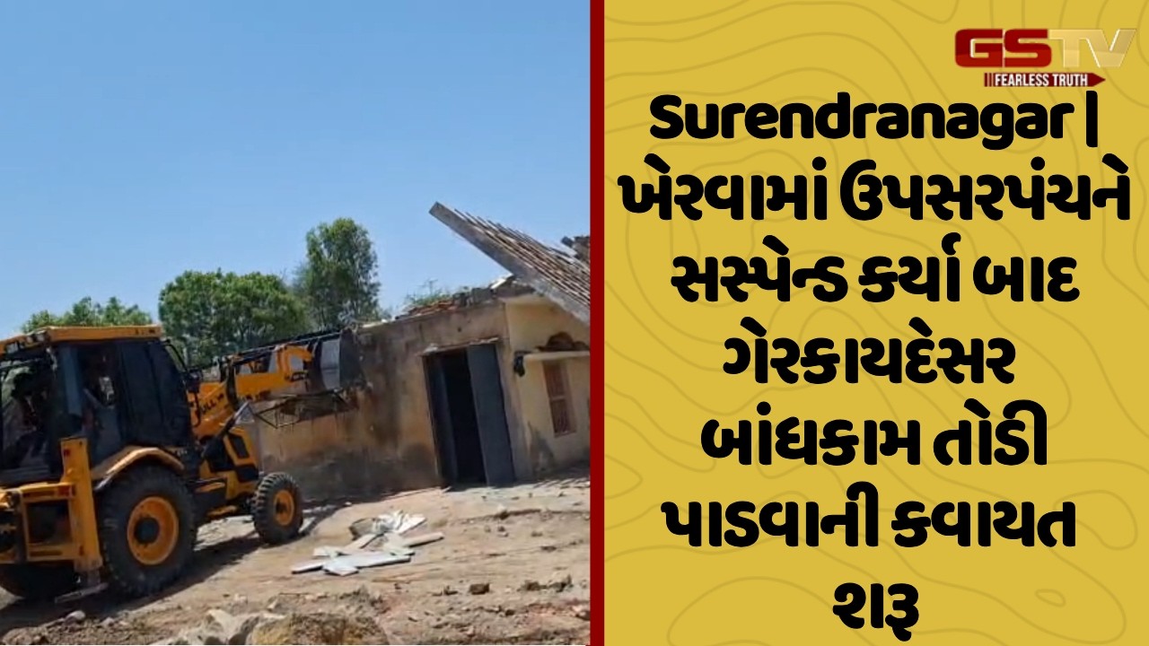 Surendranagar | ખેરવામાં ઉપસરપંચને સસ્પેન્ડ કર્યા બાદ ગેરકાયદેસર બાંધકામ તોડી પાડવાની કવાયત શરૂ