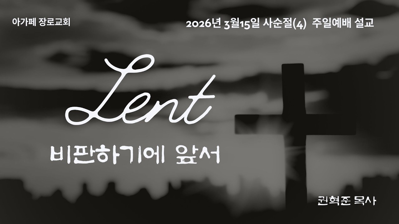 [아가페장로교회]  비판하기에 앞서 / 마태복음 7:1~5 / 2026.3.15 / 권혁준 목사