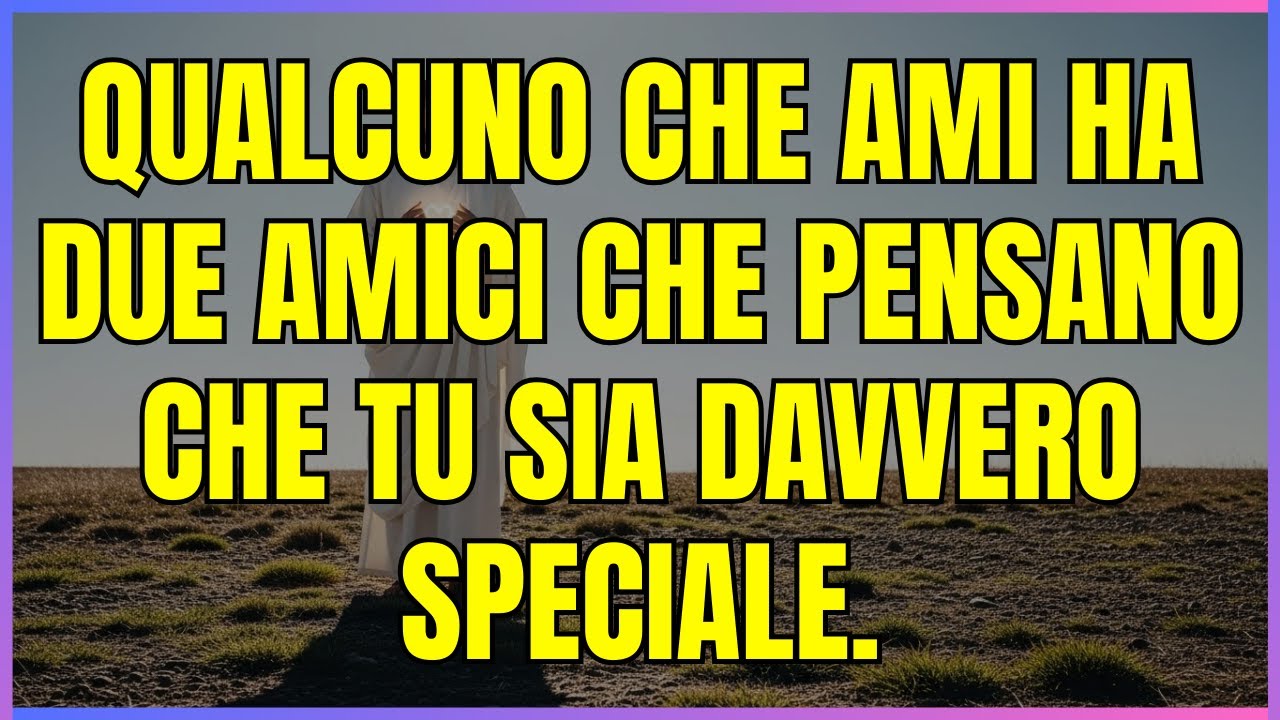 DIO TI HA DETTO CHE Qualcuno che ami ha due amici che pensano che tu sia davvero speciale.